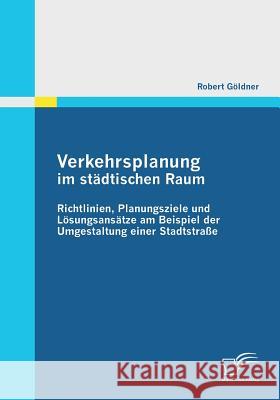 Verkehrsplanung im städtischen Raum - Richtlinien, Planungsziele und Lösungsansätze am Beispiel der Umgestaltung einer Stadtstraße Göldner, Robert 9783836699662 Diplomica - książka