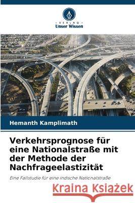 Verkehrsprognose für eine Nationalstraße mit der Methode der Nachfrageelastizität Kamplimath, Hemanth 9786203910094 Verlag Unser Wissen - książka