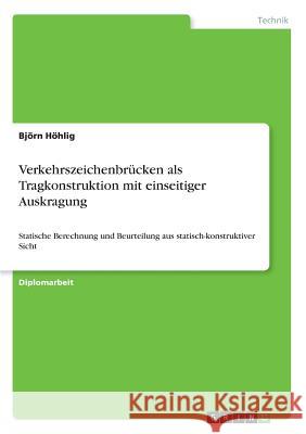 Verkehrszeichenbrücken als Tragkonstruktion mit einseitiger Auskragung: Statische Berechnung und Beurteilung aus statisch-konstruktiver Sicht Höhlig, Björn 9783668805705 Grin Verlag - książka