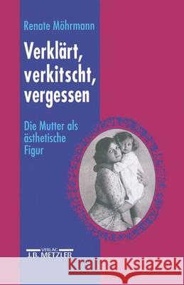 Verklärt, verkitscht, vergessen: Die Mutter als ästhetische Figur Renate Möhrmann, Barbara Mrytz 9783476013026 Springer-Verlag Berlin and Heidelberg GmbH &  - książka