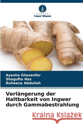 Verlängerung der Haltbarkeit von Ingwer durch Gammabestrahlung Ghazanfar, Ayesha, Naz, Shagufta, Abdullah, Roheena 9786209308284 Verlag Unser Wissen - książka