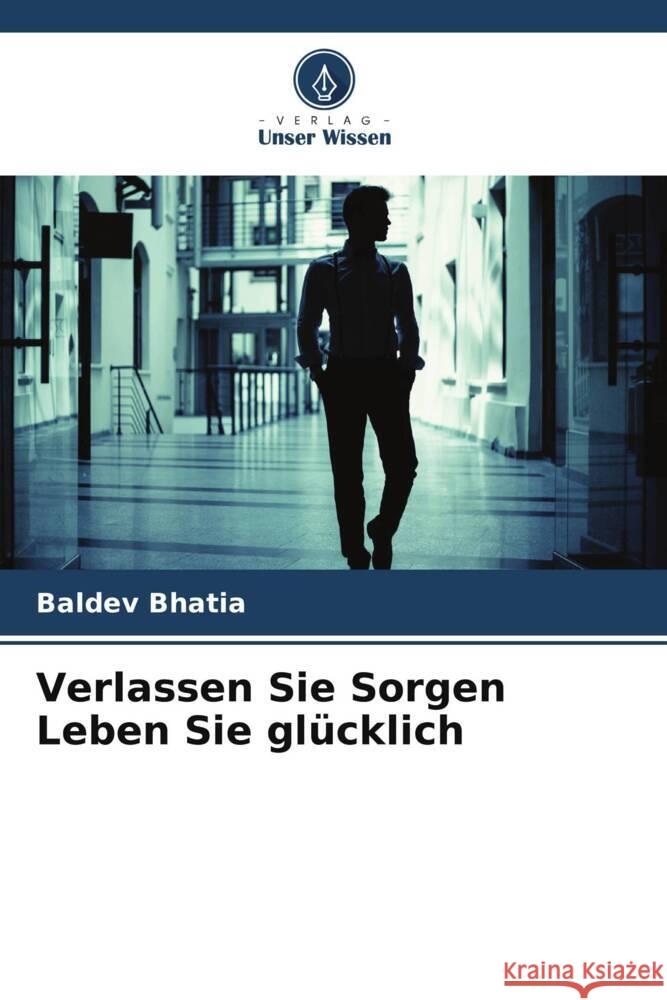 Verlassen Sie Sorgen Leben Sie glücklich BHATIA, BALDEV 9786204874456 Verlag Unser Wissen - książka