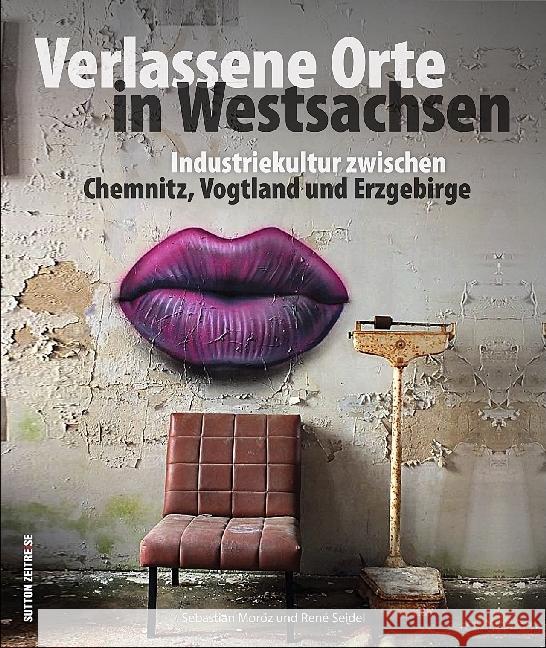 Verlassene Orte in Westsachsen : Industriekultur zwischen Chemnitz, Vogtland und Erzgebirge Moroz, Sebastian; Seidel, René 9783954007738 Sutton Verlag - książka