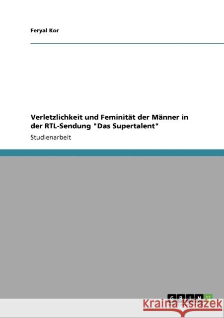 Verletzlichkeit und Feminität der Männer in der RTL-Sendung Das Supertalent Kor, Feryal 9783640575718 Grin Verlag - książka