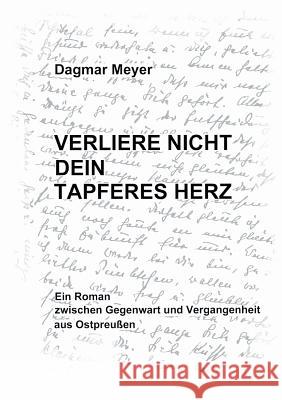 Verliere nicht dein tapferes Herz: Ein Roman zwischen Gegenwart und Vergangenheit aus Ostpreußen Meyer, Dagmar 9783849117269 Tredition Gmbh - książka