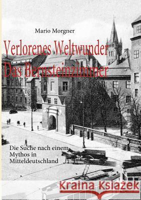 Verlorenes Weltwunder - Das Bernsteinzimmer: Die Suche nach einem Mythos in Mitteldeutschland Morgner, Mario 9783842364097 Books on Demand - książka