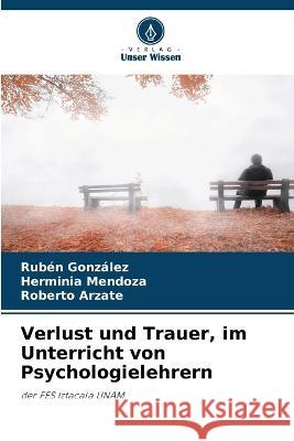 Verlust und Trauer, im Unterricht von Psychologielehrern Ruben Gonzalez Herminia Mendoza Roberto Arzate 9786205898734 Verlag Unser Wissen - książka