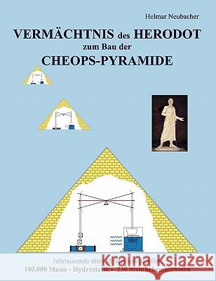 VERMÄCHTNIS des HERODOT zum Bau der CHEOPS-PYRAMIDE: Jahrtausende altes Mysterium gelüftet: 100.000 Mann - Hydrostatik - 230 Steinhebemaschinen Neubacher, Helmar 9783839114865 Books on Demand - książka