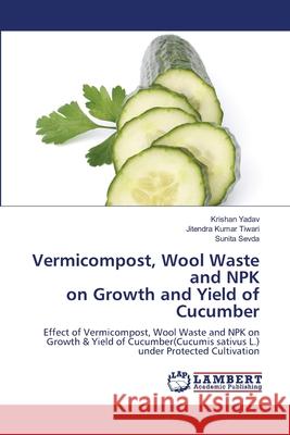 Vermicompost, Wool Waste and NPK on Growth and Yield of Cucumber Yadav, Krishan, Tiwari, Jitendra Kumar, Sevda, Sunita 9786209025709 LAP Lambert Academic Publishing - książka