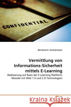 Vermittlung von Informations-Sicherheit mittels E-Learning : Realisierung auf Basis der E-Learning Plattform Moodle mit Web 1.0 und 2.0 Technologien Zimmermann, Bernhard A. 9783639331653 VDM Verlag Dr. Müller - książka