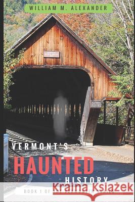 Vermont Haunted History: Vermont Ghost Stories, Folklore, Myths, Curses and Legends William M. Alexander 9781719897419 Independently Published - książka