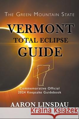 Vermont Total Eclipse Guide: Official Commemorative 2024 Keepsake Guidebook Aaron Linsdau 9781944986339 Sastrugi Press - książka