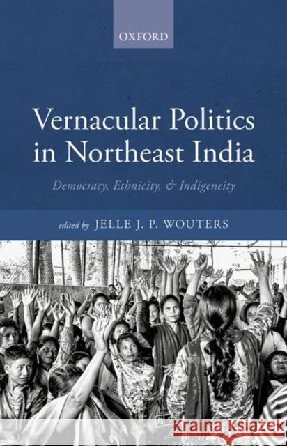 Vernacular Politics in Northeast India: Democracy, Ethnicity, and Indigeneity Wouters, Jelle J. P. 9780192863461 OUP Oxford - książka