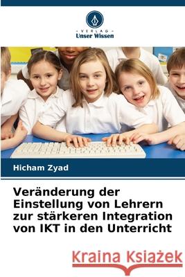 Veränderung der Einstellung von Lehrern zur stärkeren Integration von IKT in den Unterricht Zyad, Hicham 9786208848620 Verlag Unser Wissen - książka