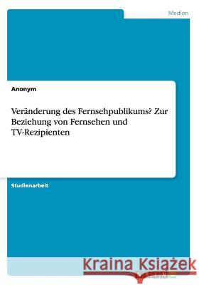 Veränderung des Fernsehpublikums? Zur Beziehung von Fernsehen und TV-Rezipienten Anonym 9783668193376 Grin Verlag - książka