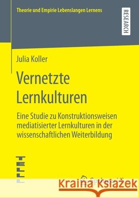 Vernetzte Lernkulturen: Eine Studie Zu Konstruktionsweisen Mediatisierter Lernkulturen in Der Wissenschaftlichen Weiterbildung Julia Koller 9783658321239 Springer vs - książka