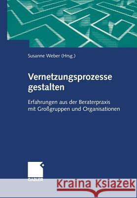 Vernetzungsprozesse Gestalten: Erfahrungen Aus Der Beraterpraxis Mit Großgruppen Und Organisationen Weber, Susanne Maria 9783409119719 Gabler Verlag - książka