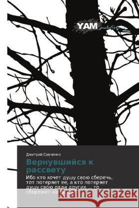 Vernuvshiysya k rassvetu : Ibo kto khochet dushu svoyu sberech', tot poteryaet ee, a kto poteryaet dushu svoyu radi drugikh.... to sberezhet li on ee? Savchenko, Dmitriy 9783847382805 YAM Young Authors Masterpieces Publishing - książka