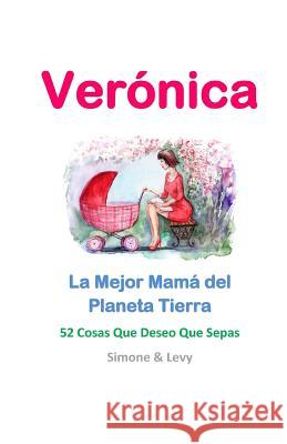 Verónica, La Mejor Mamá del Planeta Tierra: 52 Cosas Que Deseo Que Sepas Levy 9781511979801 Createspace - książka