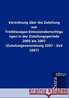 Verordnung über die Zuteilung von Treibhausgas-Emissionsberechtigungen in der Zuteilungsperiode 2005 bis 2007 (Zuteilungsverordnung 2007 - ZuV 2007) Sarastro Gmbh 9783864717376 Sarastro Gmbh - książka