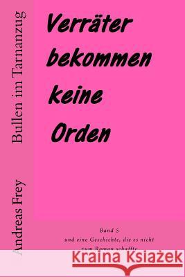 Verräter Bekommen Keine Orden: Und Eine Geschichte, Die Es Nicht Zum Roman Schaffte Frey, Andreas 9781514674444 Createspace - książka