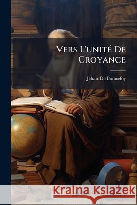 Vers l'Unité de Croyance De Bonnefoy, Jehan 9781145030824  - książka