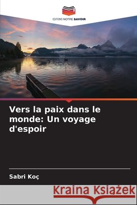 Vers la paix dans le monde: Un voyage d'espoir Koç, Sabri 9786209684845 Editions Notre Savoir - książka