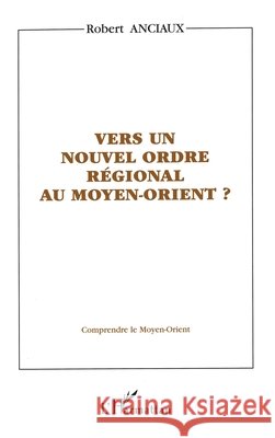 Vers Un Nouvel Ordre R?gional Au Moyen-Orient ? Anciaux Robert                           9782738460509 Editions L'Harmattan - książka