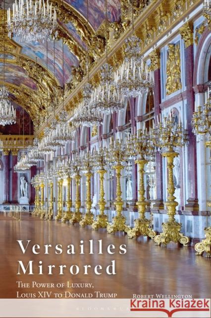 Versailles Mirrored: The Power of Luxury, Louis XIV to Donald Trump Robert (Australian National University, Australia) Wellington 9781350451315 Bloomsbury Visual Arts - książka
