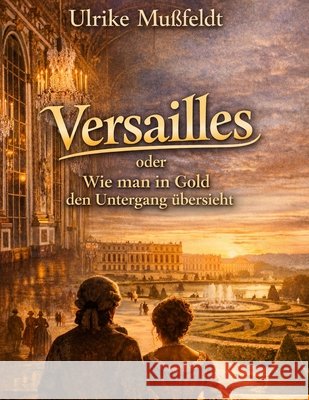Versailles oder Wie man in Gold den Untergang übersieht Mußfeldt, Ulrike 9798255971794 Independently Published - książka