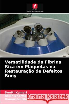 Versatilidade da Fibrina Rica em Plaquetas na Restauração de Defeitos Bony Smriti Kumari, Asish Sharma, Himanshu Bhutani 9786203544855 Edicoes Nosso Conhecimento - książka