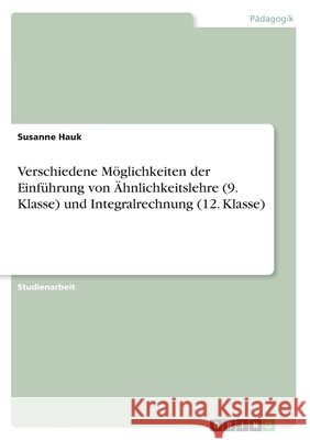 Verschiedene Möglichkeiten der Einführung von Ähnlichkeitslehre (9. Klasse) und Integralrechnung (12. Klasse) Susanne Hauk 9783640860722 Grin Verlag - książka