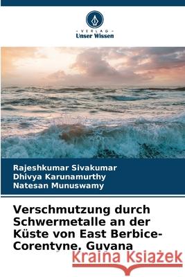 Verschmutzung durch Schwermetalle an der K?ste von East Berbice-Corentyne, Guyana Rajeshkumar Sivakumar Dhivya Karunamurthy Natesan Munuswamy 9786209237751 Verlag Unser Wissen - książka