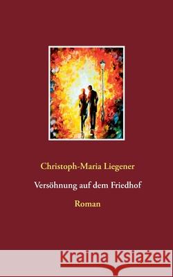 Versöhnung auf dem Friedhof: Roman Christoph-Maria Liegener 9783752659108 Books on Demand - książka