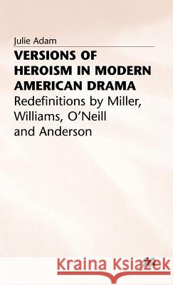 Versions of Heroism in Modern American Drama: Redefinitions by Miller, Williams, O'Neill and Anderson Adam, Julie 9780333512203 PALGRAVE MACMILLAN - książka