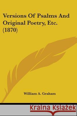 Versions Of Psalms And Original Poetry, Etc. (1870) William A. Graham 9781437360844  - książka