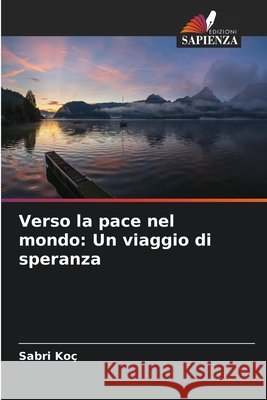 Verso la pace nel mondo: Un viaggio di speranza Koç, Sabri 9786209687402 Edizioni Sapienza - książka