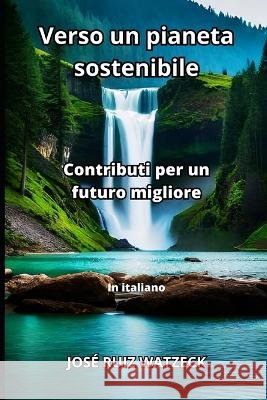 Verso un pianeta sostenibile: Contributi per un futuro migliore Jose Ruiz Watzeck   9798398739879 Independently Published - książka