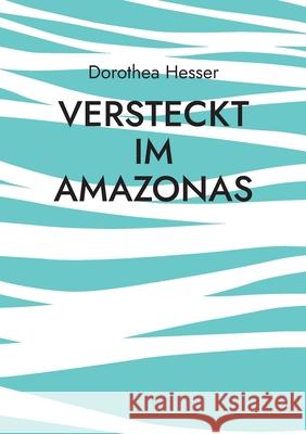 Versteckt im Amazonas Dorothea Hesser 9783755734772 Books on Demand - książka