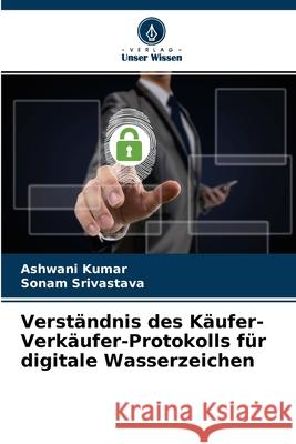 Verständnis des Käufer-Verkäufer-Protokolls für digitale Wasserzeichen Ashwani Kumar, Sonam Srivastava 9786204130668 Verlag Unser Wissen - książka