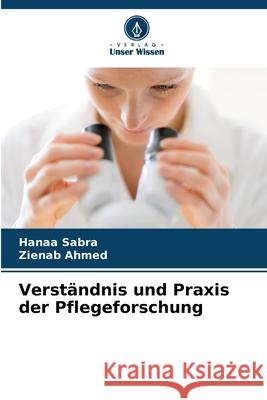 Verst?ndnis und Praxis der Pflegeforschung Hanaa Sabra Zienab Ahmed 9786207905669 Verlag Unser Wissen - książka