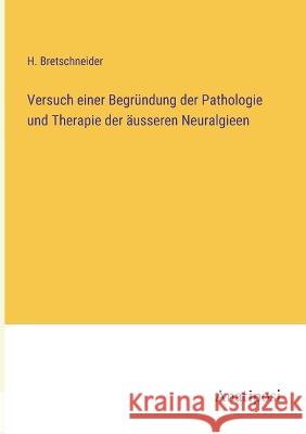 Versuch einer Begrundung der Pathologie und Therapie der ausseren Neuralgieen H Bretschneider   9783382601362 Anatiposi Verlag - książka