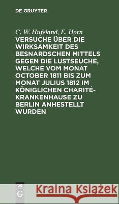 Versuche über die Wirksamkeit des Besnardschen Mittels gegen die Lustseuche, welche vom Monat October 1811 bis zum Monat Julius 1812 im Königlichen Charité-Krankenhause zu Berlin anhestellt wurden C W E Hufeland Horn 9783112636374 De Gruyter - książka