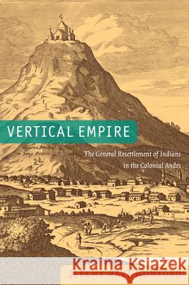Vertical Empire: The General Resettlement of Indians in the Colonial Andes Mumford, Jeremy Ravi 9780822352969 Duke University Press - książka