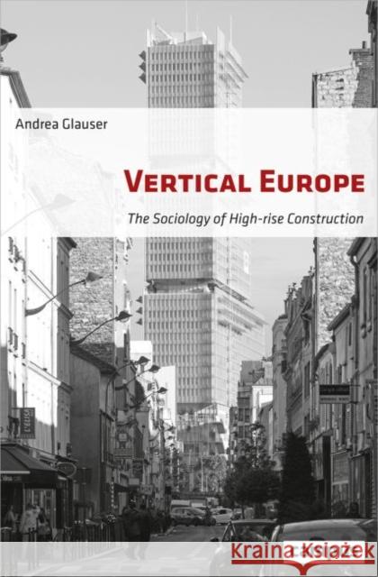 Vertical Europe: The Sociology of High-Rise Construction Glauser, Andrea 9783593510163 Campus Verlag - książka