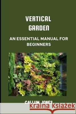 Vertical Garden: An Essential Manual for Beginners Jones, Callum 9798502376259 Independently Published - książka