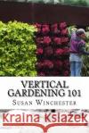 Vertical Gardening 101 Susan Winchester 9781523864652 Createspace Independent Publishing Platform
