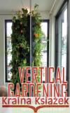 Vertical Gardening Complete Guide to Building the Perfect Vertical Garden! Maddie Alexander 9781495499371 Createspace