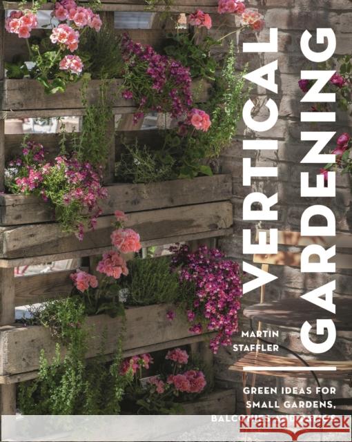 Vertical Gardening: Green ideas for small gardens, balconies and patios Martin Staffler 9781399413176 Bloomsbury Publishing PLC - książka