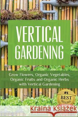 Vertical Gardening: Grow Flower, Organic Vegetables, Organic Fruits and Organic Herbs with Vertical Gardening Joy Louis 9781511834209 Createspace Independent Publishing Platform - książka